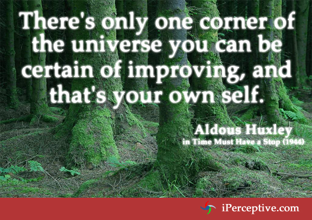 There's only one corner of the universe you can be certain of improving... Quote by Aldous Huxley