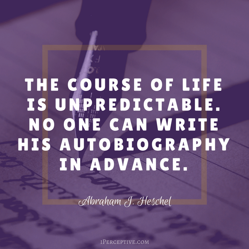 Abraham Joshua Heschel Quote: The course of life is unpredictable. No one can write his autobiography...