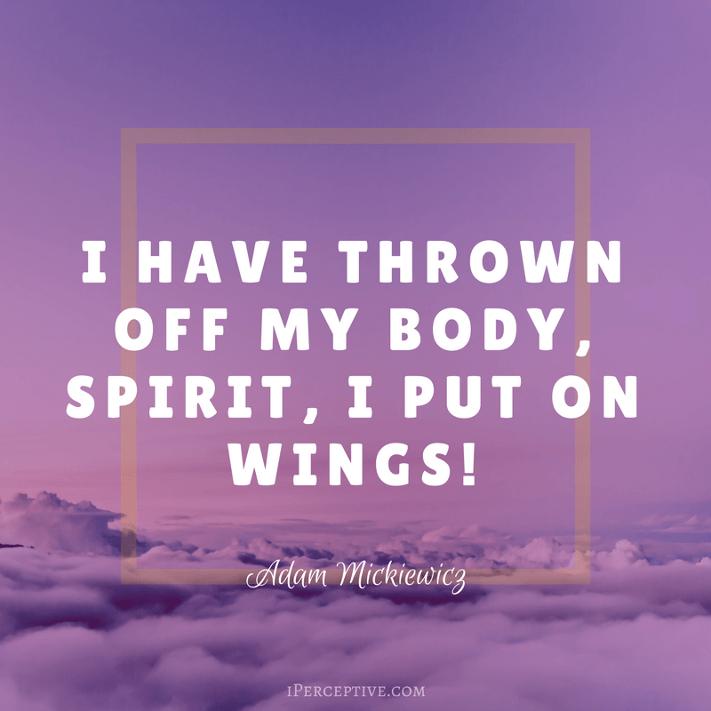 Adam Mickiewicz Quote: I have thrown off my body Spirit, I put on wings!.