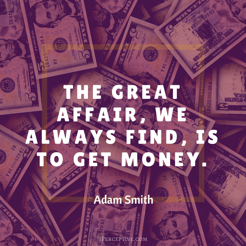Adam Smith Quote: The great affair, we always find, is to get money. 