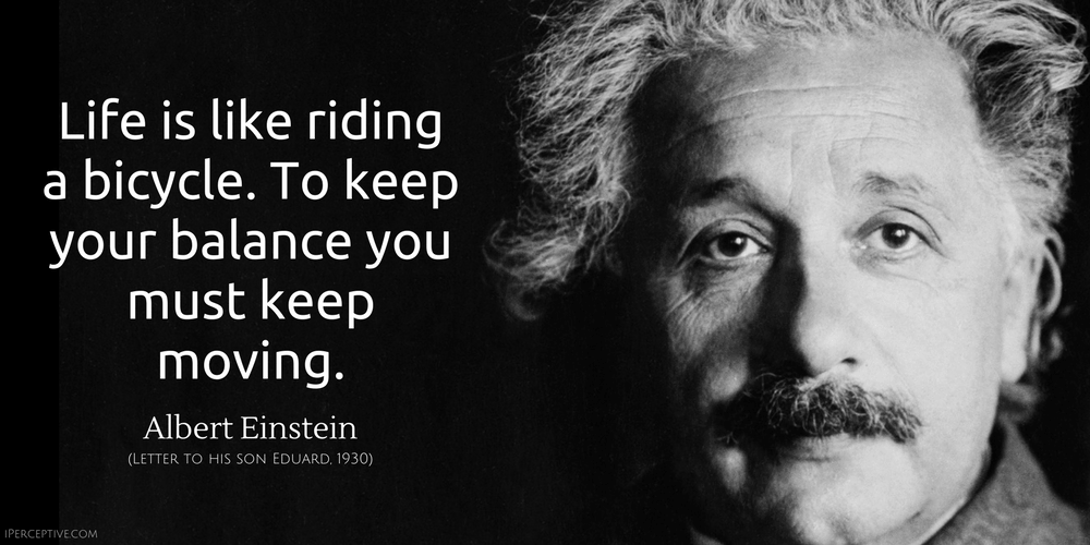 Albert Einstein Quote: Life is like riding a bicycle. To keep your balance you must keep moving