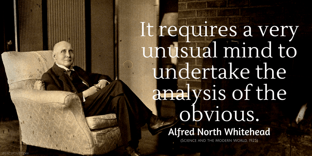 Alfred North Whitehead Quote: It requires a very unusual mind to undertake the analysis of the obvious.