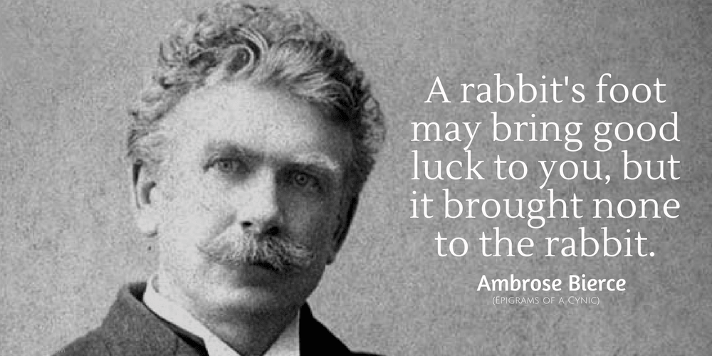 Ambrose Bierce Quote: A rabbit's foot may bring good luck to you, but it brought none to the rabbit. 