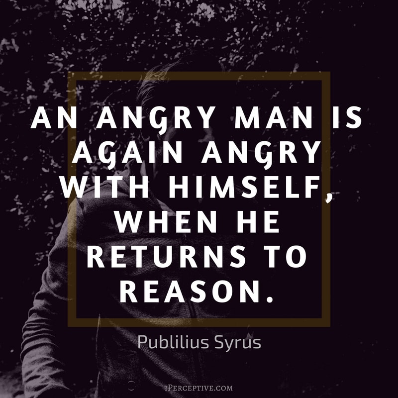 Anger Quote (Publilius Syrus): An angry man is again angry with himself, when he returns to reason.
