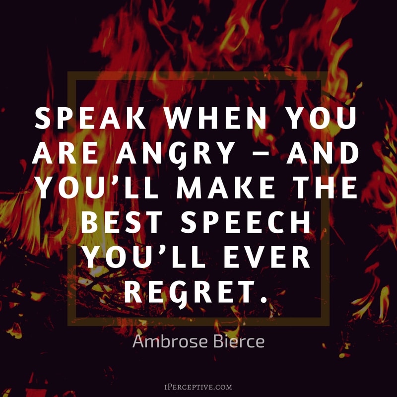 Anger Quote (Ambrose Bierce): Speak when you are angry – and you’ll make the best speech you’ll ever regret.