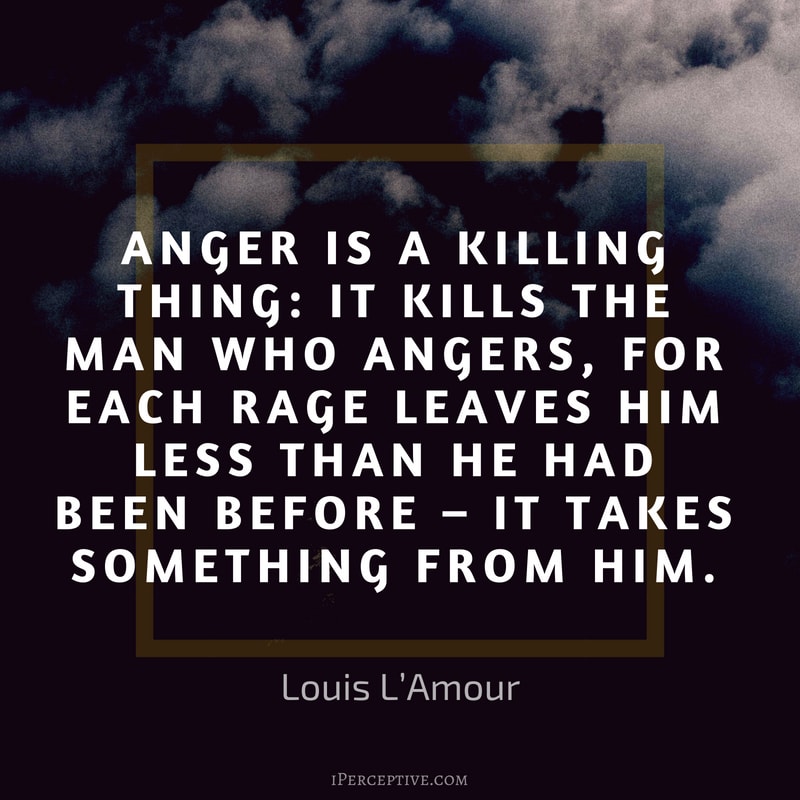 Anger Quote (Louis L'Amour): Anger is a killing thing: it kills the man who angers, for each rage leaves him less than he had been before – it takes something from him.