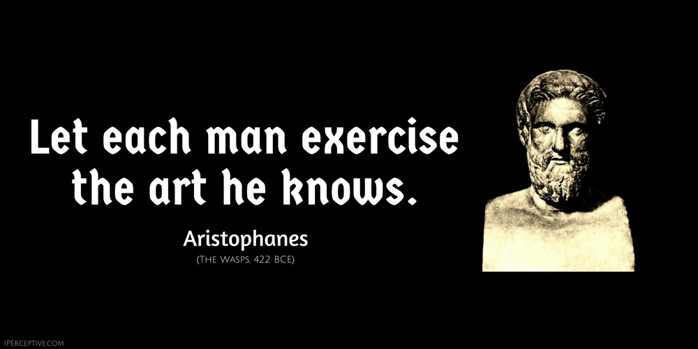 Aristophanes Ancient Greek Quote: Let each man exercise the art he knows.