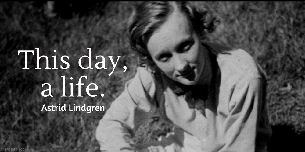 Astrid Lindgren Quote: This day, a life. 