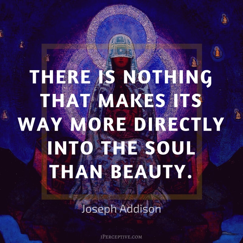Joseph Addison Quote: There is nothing that makes its way more directly into the soul than beauty.