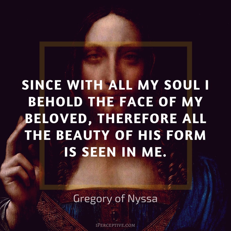 Gregory of Nyssa Quote: Since with all my soul I behold the face of my beloved, therefore all the beauty of his form is seen in me