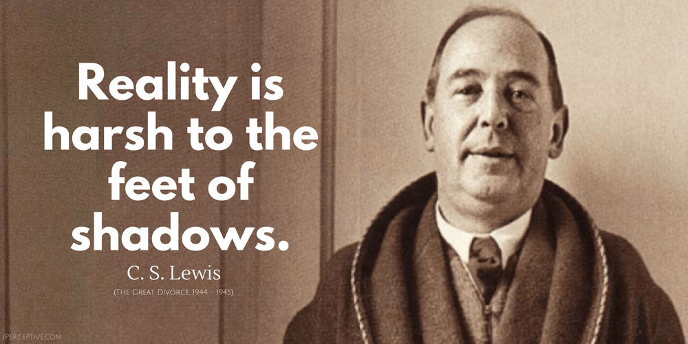 C. S. Lewis Quote: Reality is harsh to the feet of shadows.