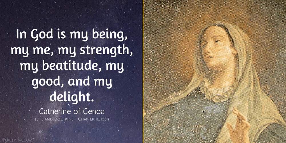 St Catherine of Genoa Quote: In God is my being, my me, my strength, my beatitude, my good, and my delight.