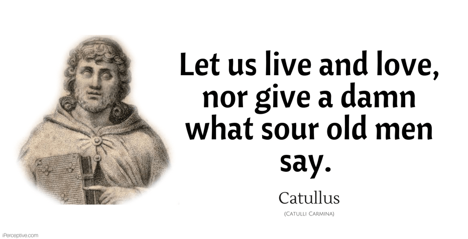 Catullus Quote: Let us live and love, nor give a damn what sour old men say.