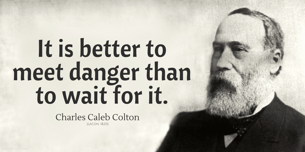 Charles Caleb Colton Quote: It is better to meet danger than to wait for it.