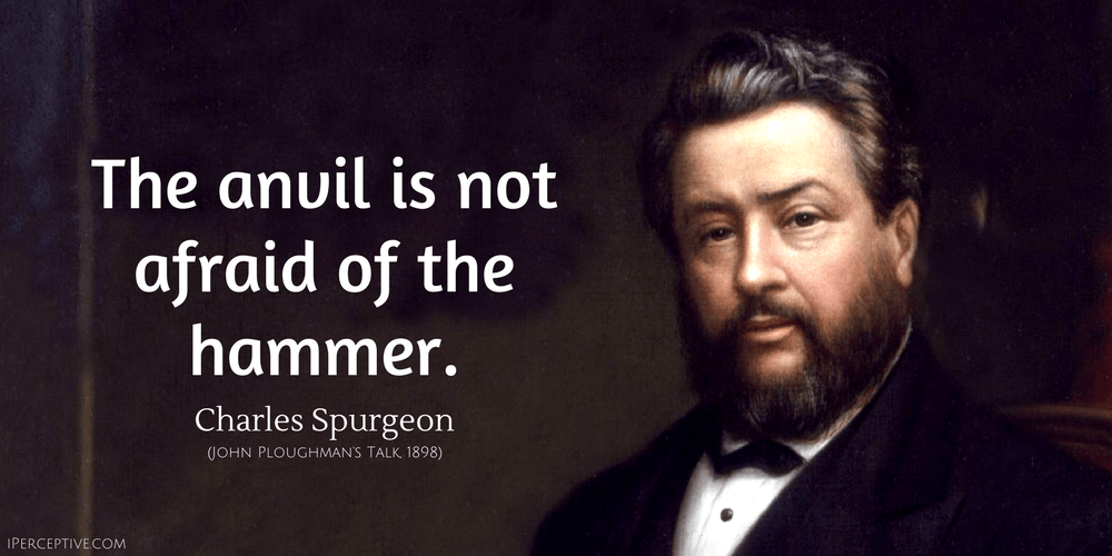 Charles Spurgeon Quote: The anvil is not afraid of the hammer.