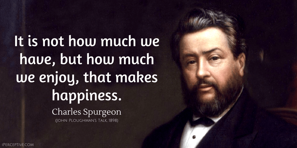 Charles Spurgeon Quote: Its not how much we have, but how much we enjoy...