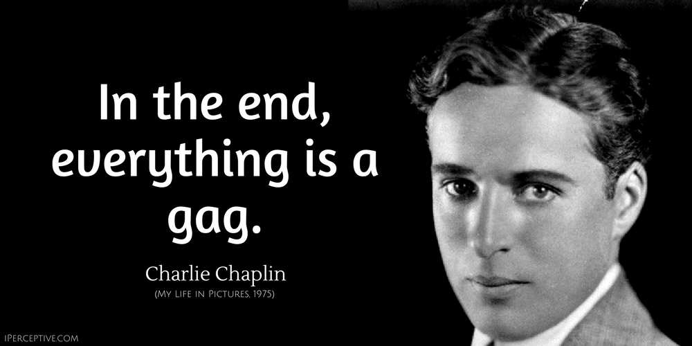 Charlie Chaplin Quote: In the end, everything is a gag.