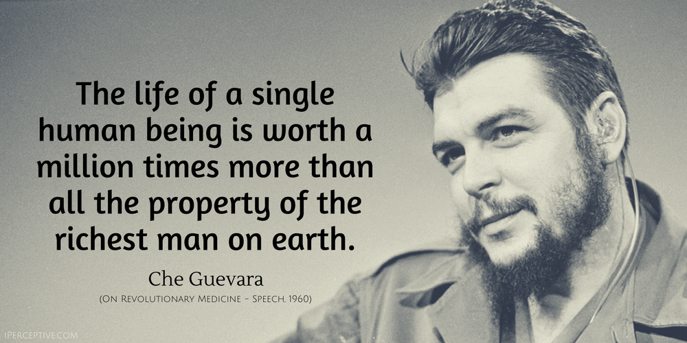 Che Guevara Quote: WThe life of a single human being is worth a million times more than all the property...