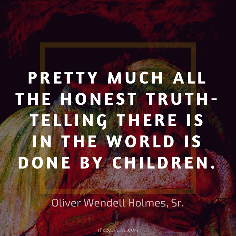 Children Quote (Oliver Wendell Holmes Sr): Pretty much all the honest truth-telling there is in the world is done by children.