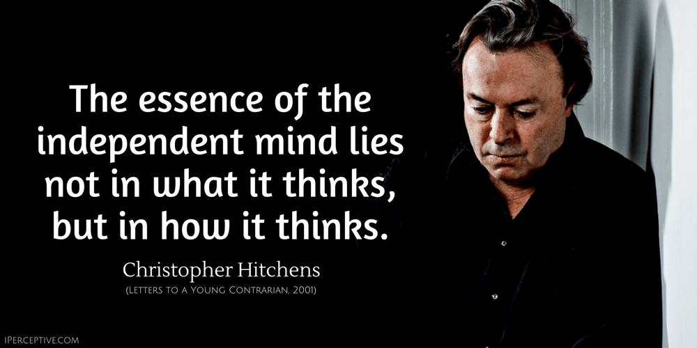 Christopher Hitchens Quote: The essence of the independent mind lies not in what it thinks, but in how it thinks