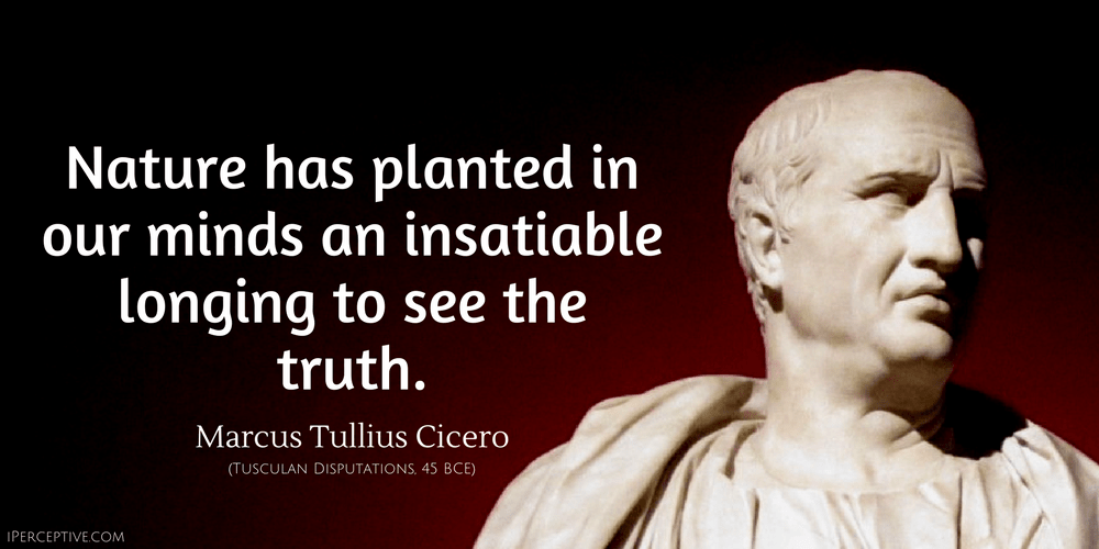 Cicero Quote: Nature has planted in our minds an insatiable longing to see the truth. 