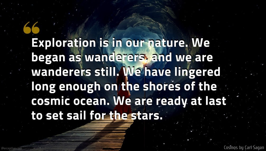 Carl Sagan Quote: Exploration is in our nature. We began as wanderers, and we are wanderers still. We have lingered long enough on the shores of the cosmic ocean. We are ready at last to set sail for the stars.