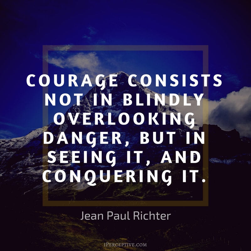 Courage Quote (Jean Paul Richter): Courage consists not in blindly overlooking danger, but in seeing it, and conquering it.