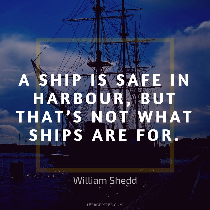 Courage Quote (William Shedd): A ship is safe in harbour, but that’s not what ships are for.