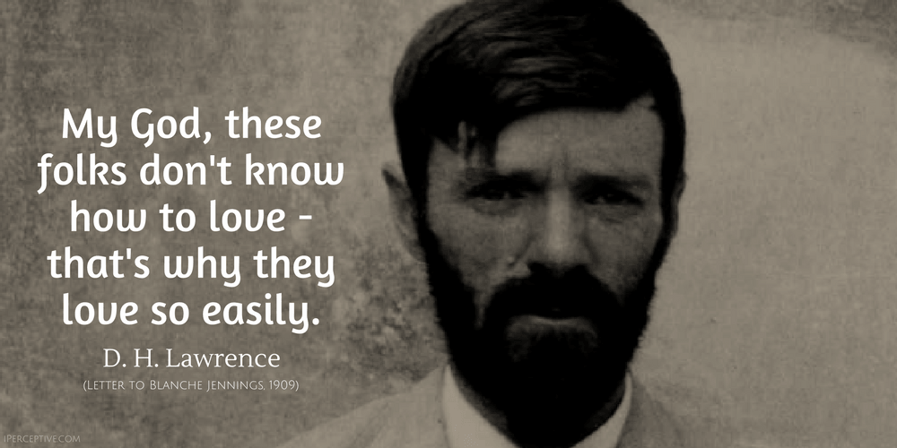 D. H. Lawrence Quote: My god these folks don't know how to love and that's why they love so easily.