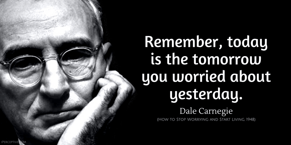 Dale Carnegie Quote: Remember, today is the tomorrow you worried about yesterday