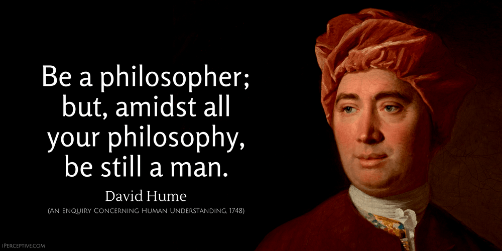 David Hume Quote: Be a philosopher; but, amidst all your philosophy, be still a man.