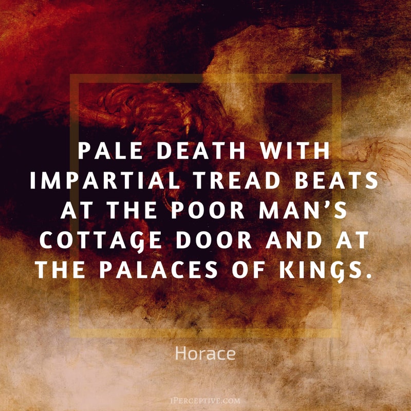 Horace Quote: Pale Death with impartial tread beats at the poor man’s cottage door and at the palaces of kings.