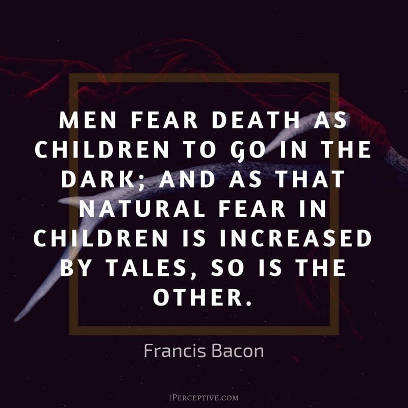 Francis Bacon Quote: Men fear death as children to go in the dark; and as that natural fear in children is increased by tales, so is the other.