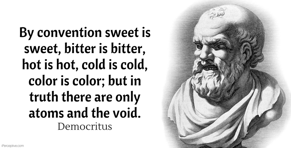 Democritus Quote: By convention sweet is sweet, bitter is bitter, hot is hot, cold is cold, color is color; but in truth there are only atoms and the void.