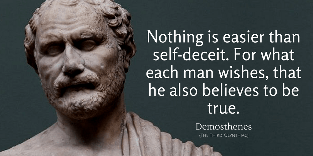 Demosthenes Quote: Nothing is easier than self-deceit. For what each man wishes, that he also believes to be true.
