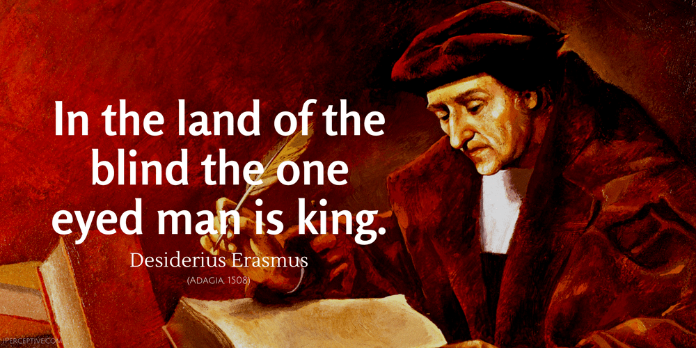 Desiderius Erasmus Quote: In the country of the blind the one eyed man is king.