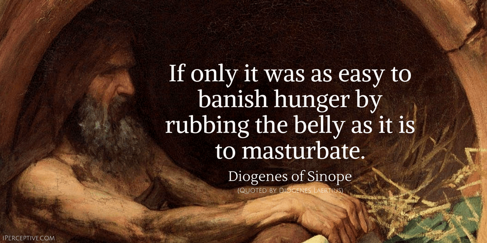 Diogenes of Sinope Quote: If only it was as easy to banish hunger by rubbing the belly as it is to masturbate.