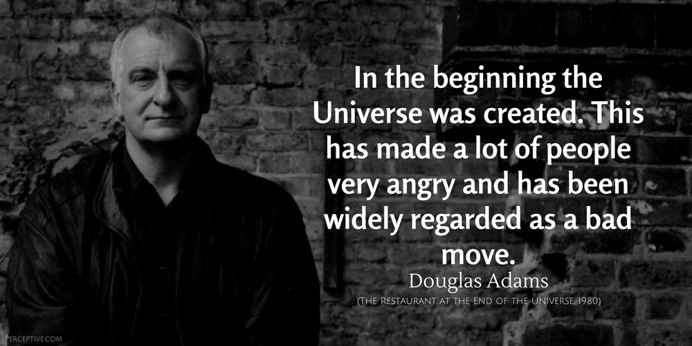 Douglas Adams Quote: In the beginning the Universe was created. This has made a lot of people very angry...