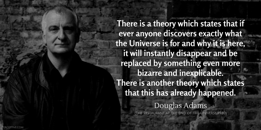 Douglas Adams Quote: There is a theory which states that if ever anyone discovers exactly what the Universe is for and why it is here...