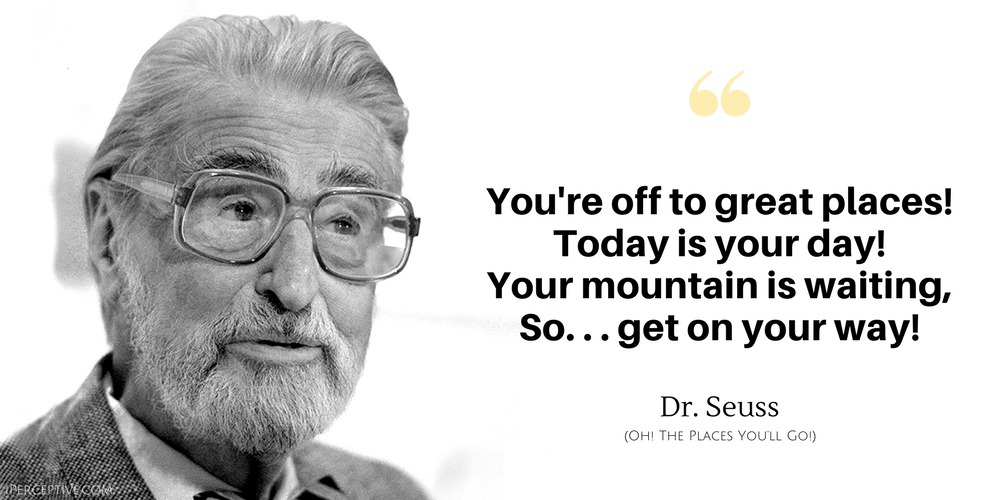 Dr. Seuss Quote: You're off to great places! Today is your day! Your mountain...