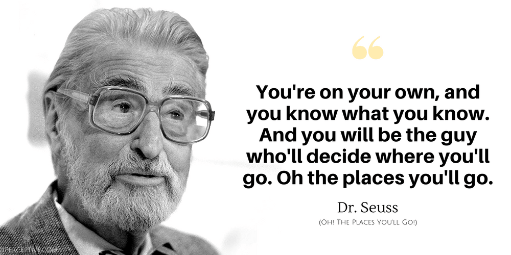 Dr. Seuss Quote: You're on your own, and you know what you know. And you will be the guy who'll decide where you'll go....