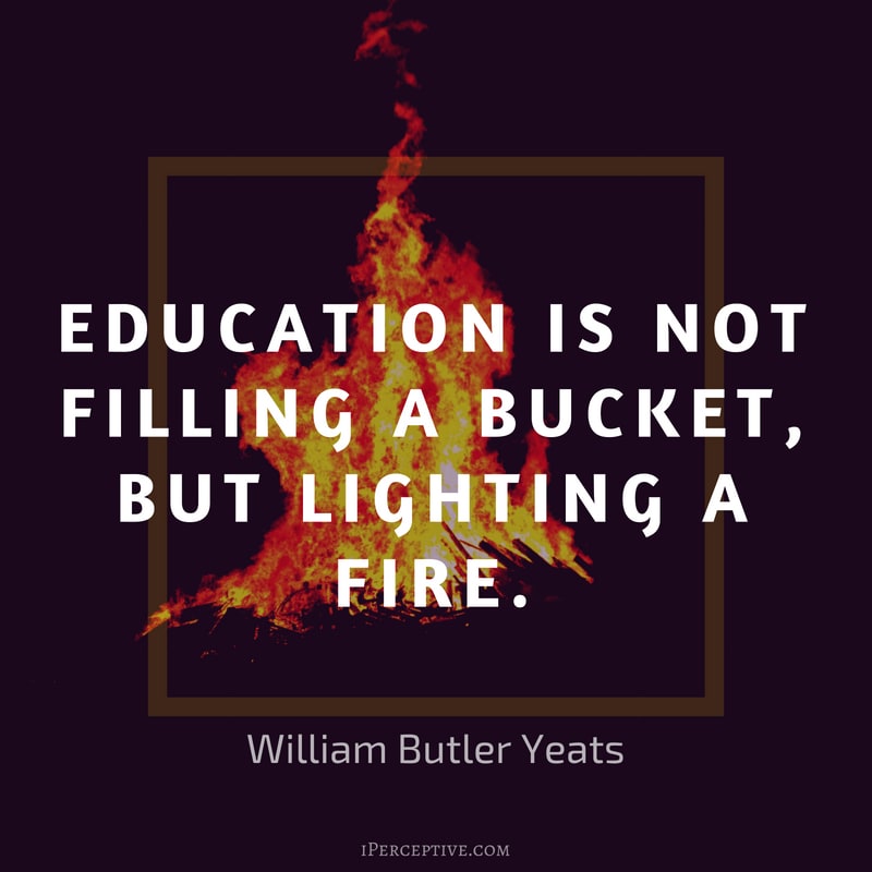 Quote by William Butler Yeats: Education is not filling a bucket, but lighting a fire.