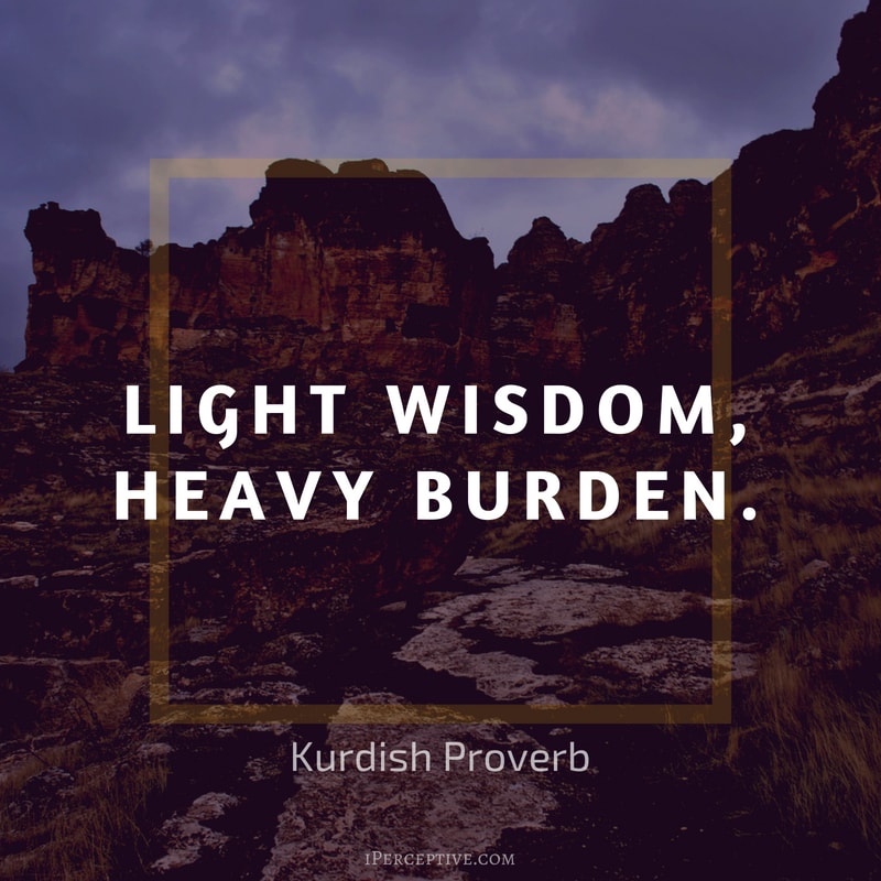 Education Proverb from Kurdistan: Light wisdom, heavy burden.