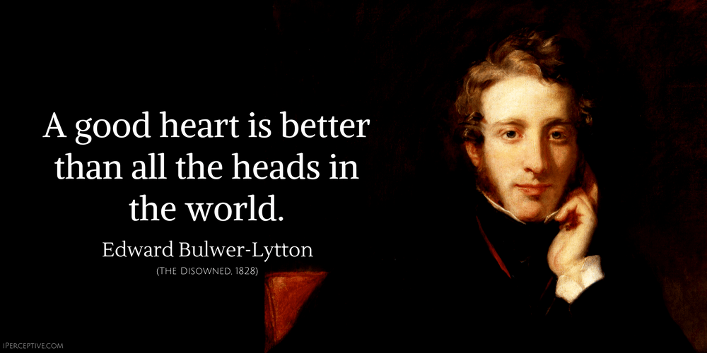 Edward Bulwer-Lytton Quote: A good heart is better than all the heads in the world.