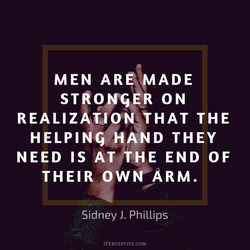 Sidney J. Phillips Effort Quote: Men are made stronger on realization that the helping hand they need is at the end of their own arm.