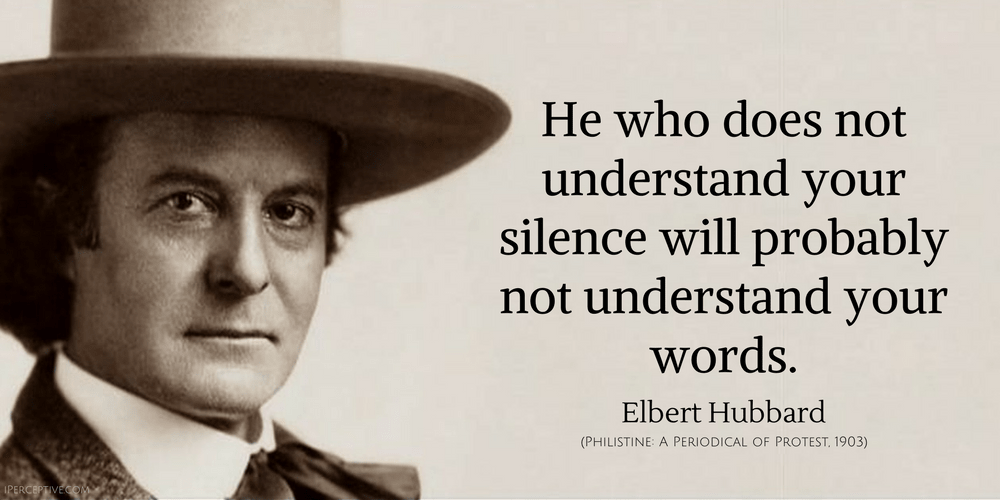 Elbert Hubbard Quote: He who does not understand your silence will probably...