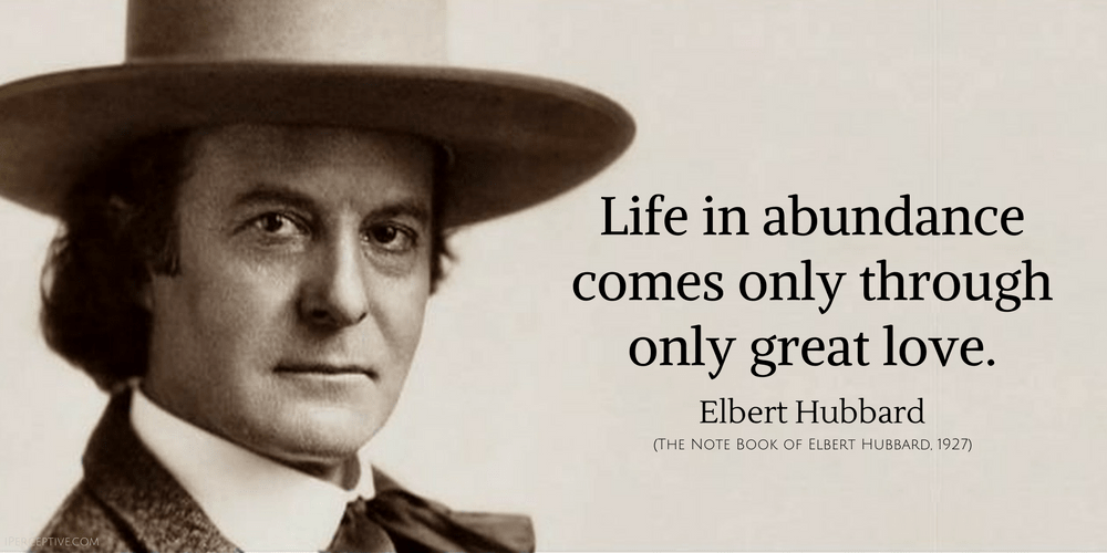 Elbert Hubbard Quote: Life in abundance comes only through only great love....