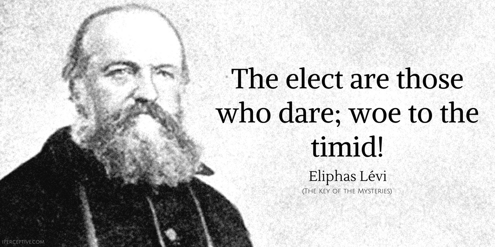 Eliphas Levi Quote: The elect are those who dare; woe to the timid!