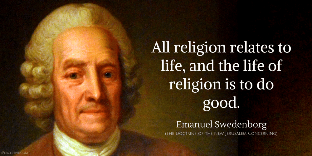 Emanuel Swedenborg Quote: All religion relates to life, and the life of religion is to do good.