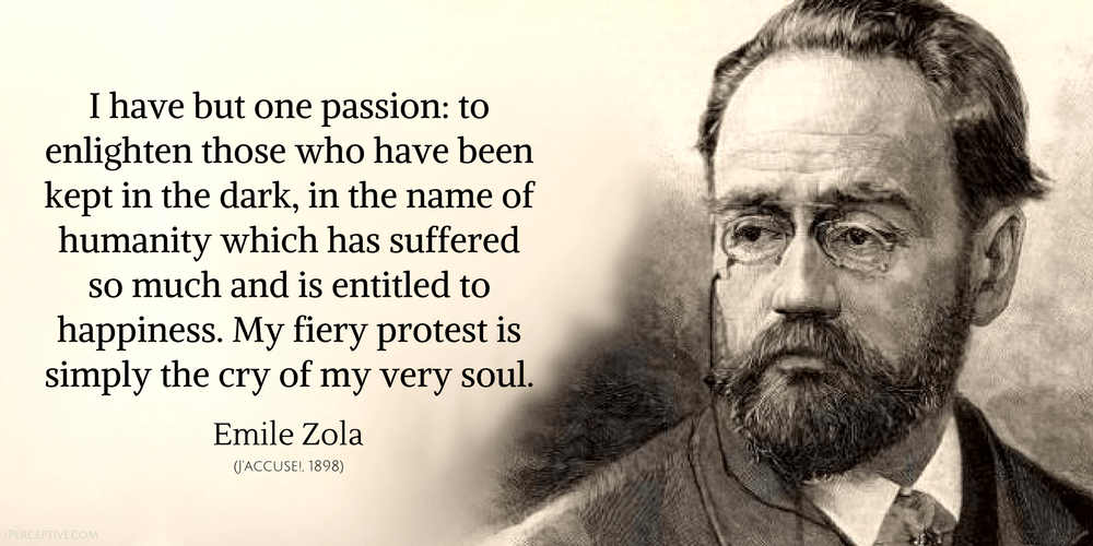 Emile Zola Quote: I have but one passion: to enlighten those who have been kept in the dark, in the name (J'accuse)